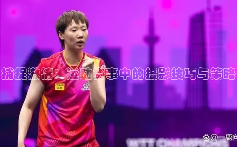 捕捉激情：运动赛事中的摄影技巧与策略